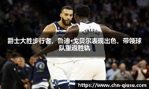 爵士大胜步行者，鲁迪·戈贝尔表现出色，带领球队重返胜轨