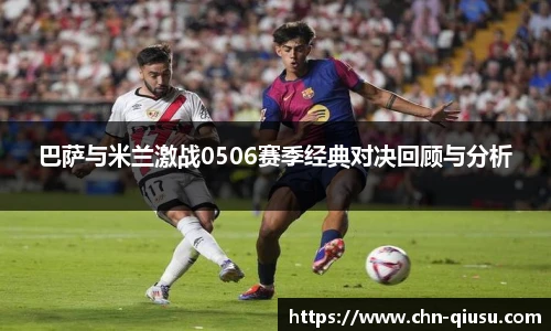 巴萨与米兰激战0506赛季经典对决回顾与分析