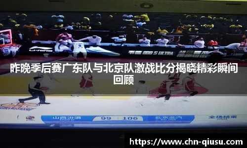 昨晚季后赛广东队与北京队激战比分揭晓精彩瞬间回顾
