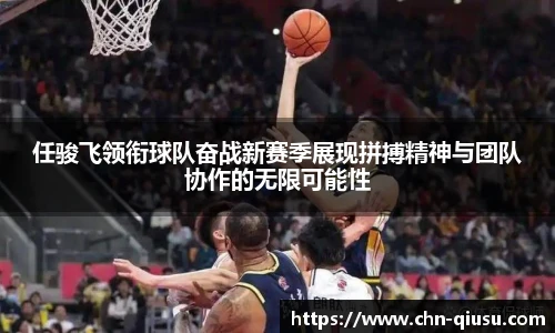 任骏飞领衔球队奋战新赛季展现拼搏精神与团队协作的无限可能性