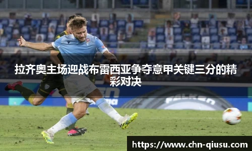 拉齐奥主场迎战布雷西亚争夺意甲关键三分的精彩对决